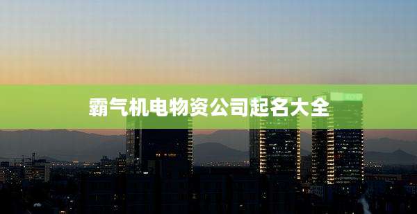 霸气机电物资公司起名大全