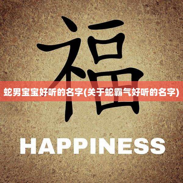 蛇男宝宝好听的名字(关于蛇霸气好听的名字)