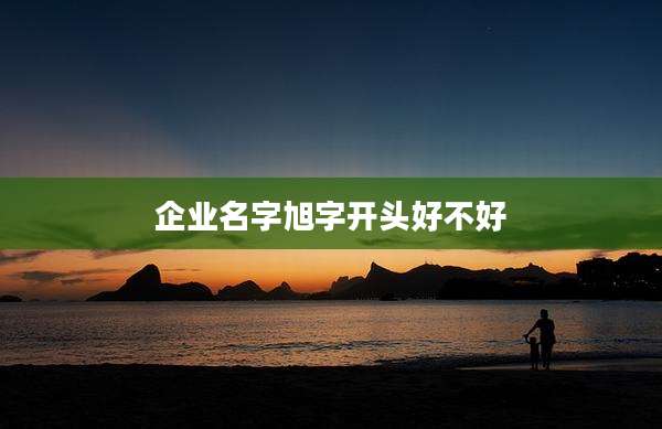 企业名字旭字开头好不好