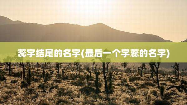 蕊字结尾的名字(最后一个字蕊的名字)