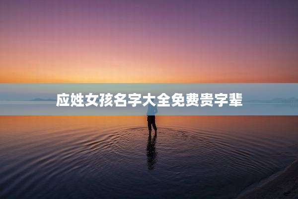应姓女孩名字大全免费贵字辈