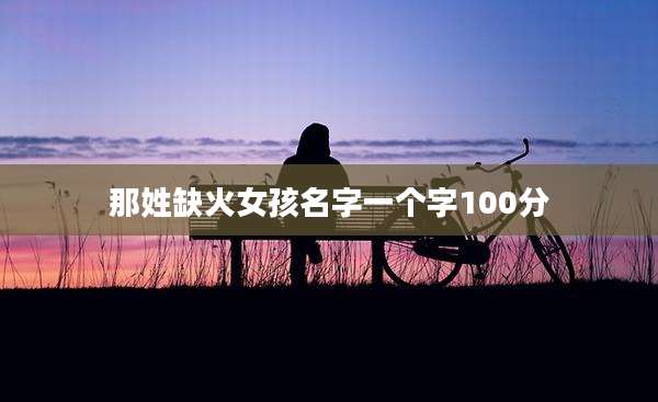 那姓缺火女孩名字一个字100分