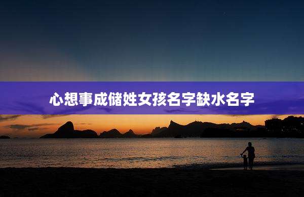 心想事成储姓女孩名字缺水名字