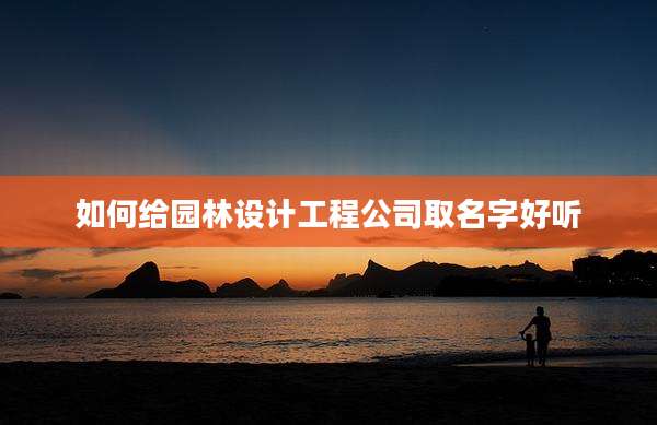如何给园林设计工程公司取名字好听