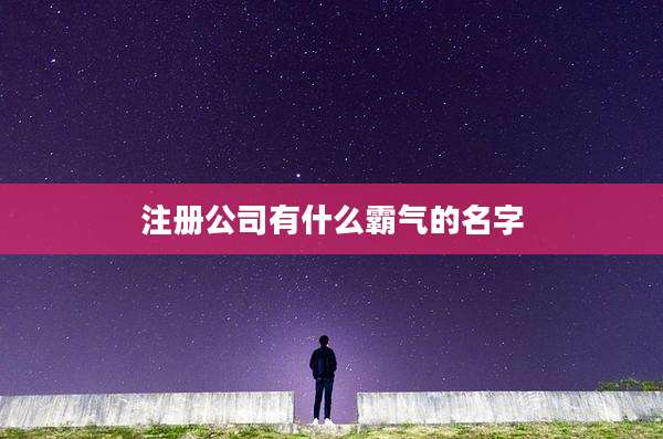 注册公司有什么霸气的名字