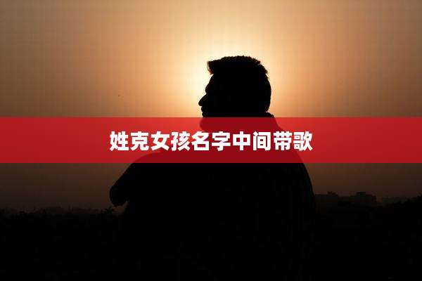 姓克女孩名字中间带歌