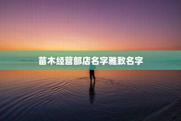 苗木经营部店名字雅致名字