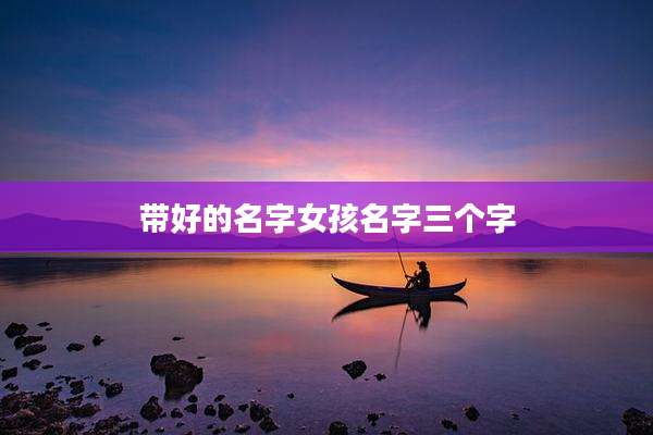 带好的名字女孩名字三个字