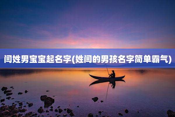 闫姓男宝宝起名字(姓闫的男孩名字简单霸气)