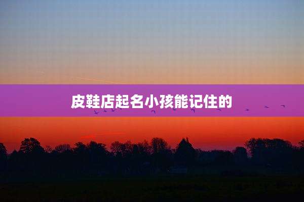 皮鞋店起名小孩能记住的