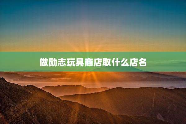 做励志玩具商店取什么店名