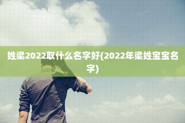 姓梁2022取什么名字好(2022年梁姓宝宝名字)