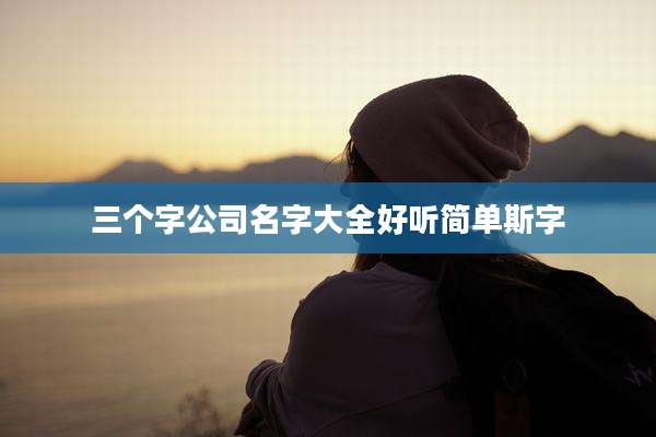 三个字公司名字大全好听简单斯字