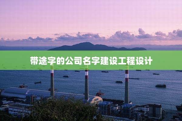 带途字的公司名字建设工程设计