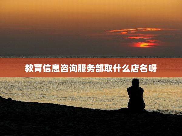 教育信息咨询服务部取什么店名呀