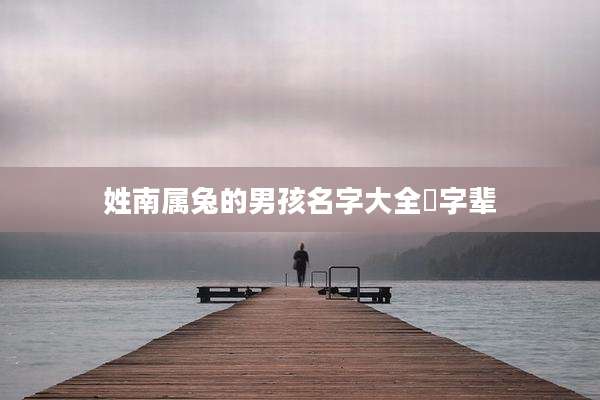 姓南属兔的男孩名字大全芃字辈