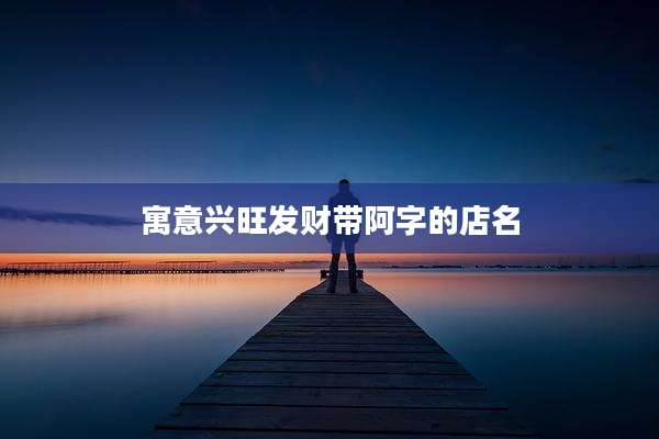 寓意兴旺发财带阿字的店名