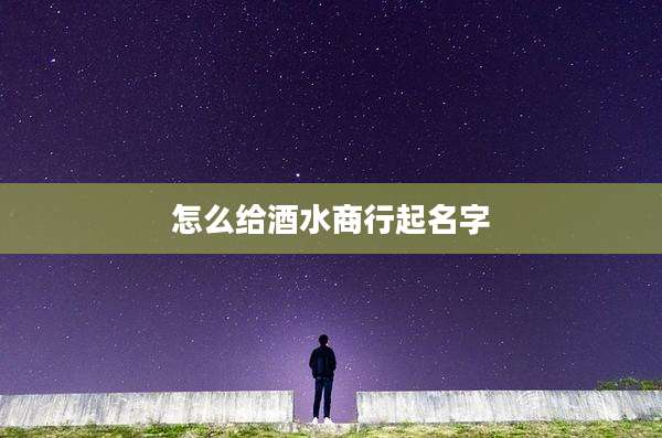 怎么给酒水商行起名字