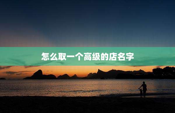 怎么取一个高级的店名字