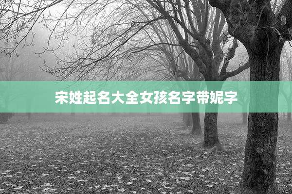 宋姓起名大全女孩名字带妮字