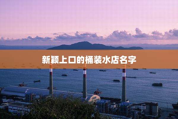 新颖上口的桶装水店名字