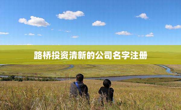 路桥投资清新的公司名字注册