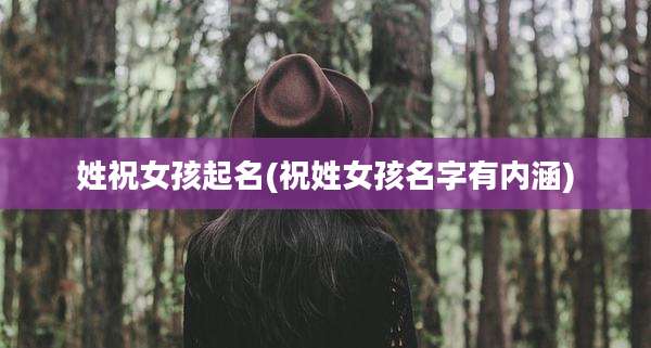 姓祝女孩起名(祝姓女孩名字有内涵)