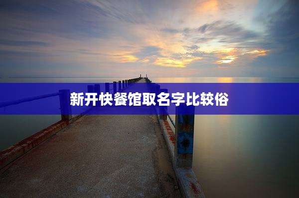 新开快餐馆取名字比较俗