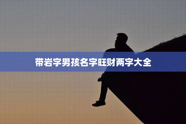带岩字男孩名字旺财两字大全