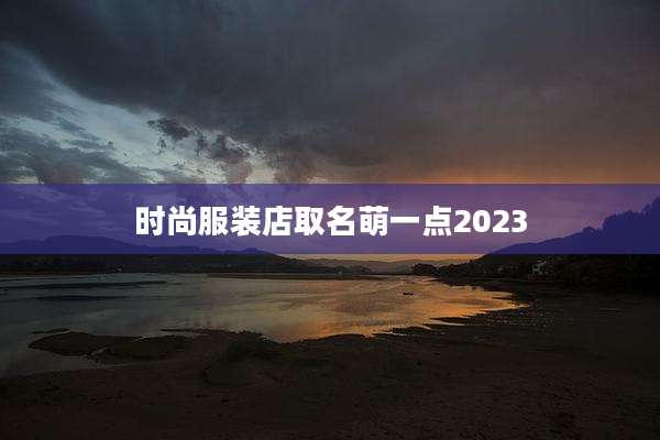 时尚服装店取名萌一点2023