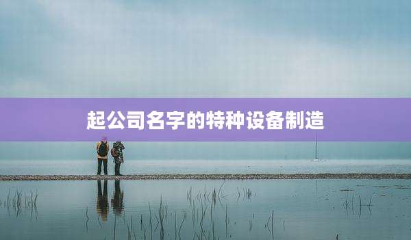 起公司名字的特种设备制造