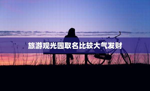 旅游观光园取名比较大气发财