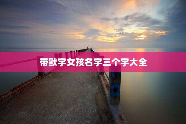 带默字女孩名字三个字大全