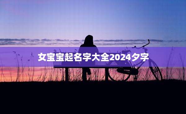 女宝宝起名字大全2024夕字