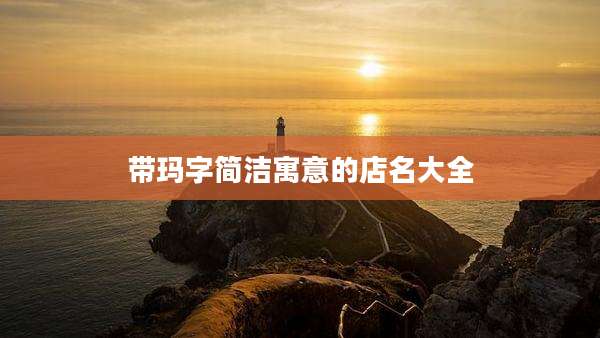带玛字简洁寓意的店名大全