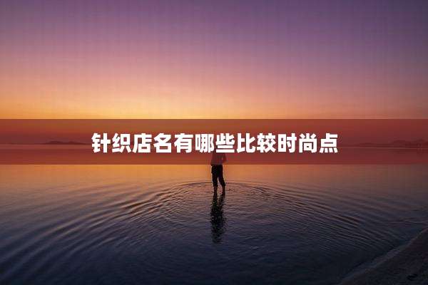 针织店名有哪些比较时尚点
