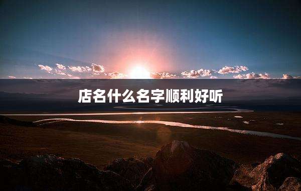 店名什么名字顺利好听