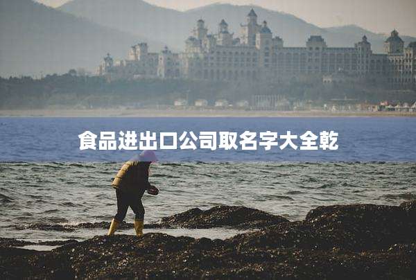 食品进出口公司取名字大全乾