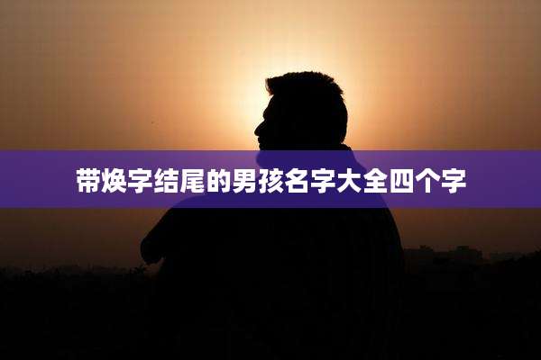带焕字结尾的男孩名字大全四个字