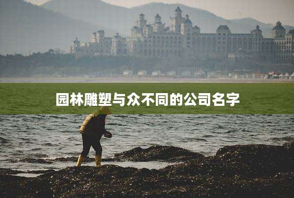 园林雕塑与众不同的公司名字