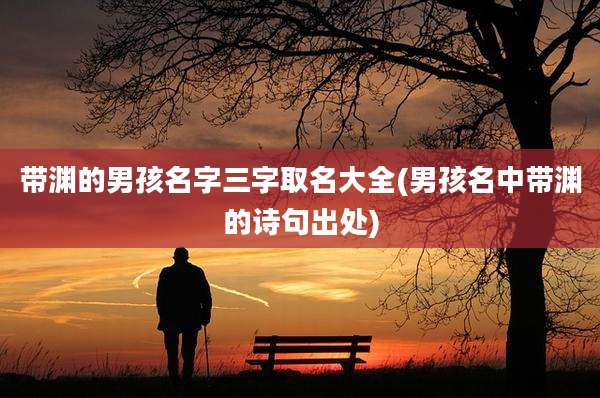 带渊的男孩名字三字取名大全(男孩名中带渊的诗句出处)
