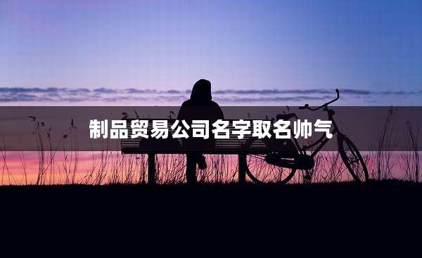 制品贸易公司名字取名帅气