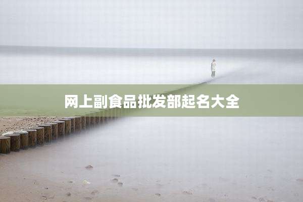 网上副食品批发部起名大全