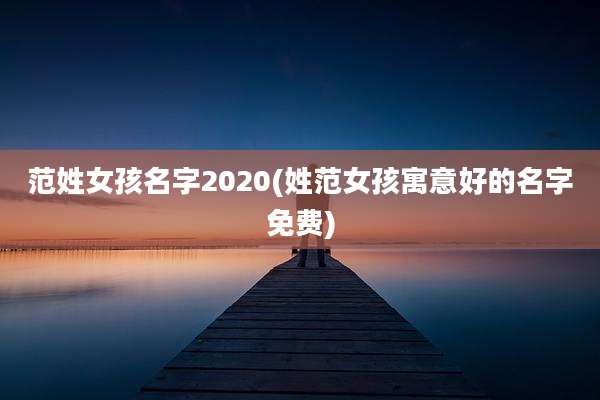 范姓女孩名字2020(姓范女孩寓意好的名字免费)