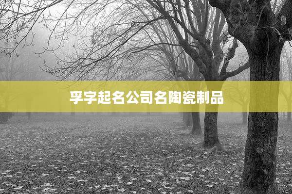 孚字起名公司名陶瓷制品