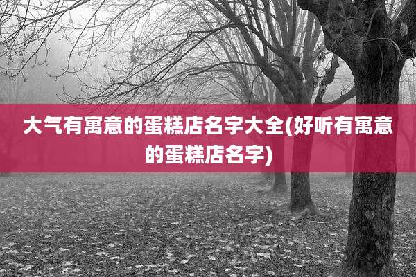 大气有寓意的蛋糕店名字大全(好听有寓意的蛋糕店名字)