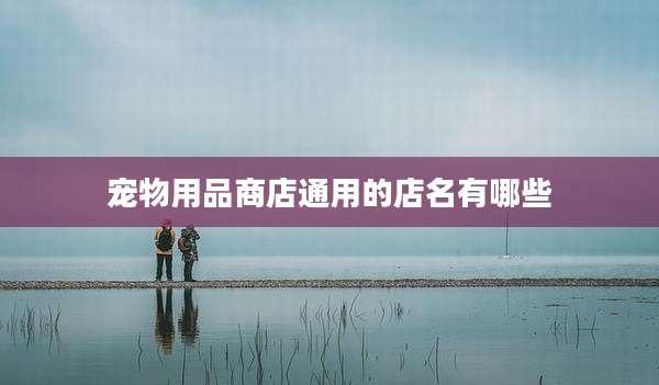 宠物用品商店通用的店名有哪些