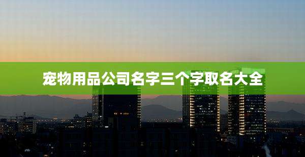 宠物用品公司名字三个字取名大全