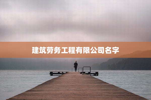 建筑劳务工程有限公司名字