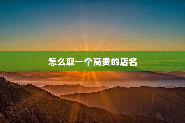 怎么取一个高贵的店名